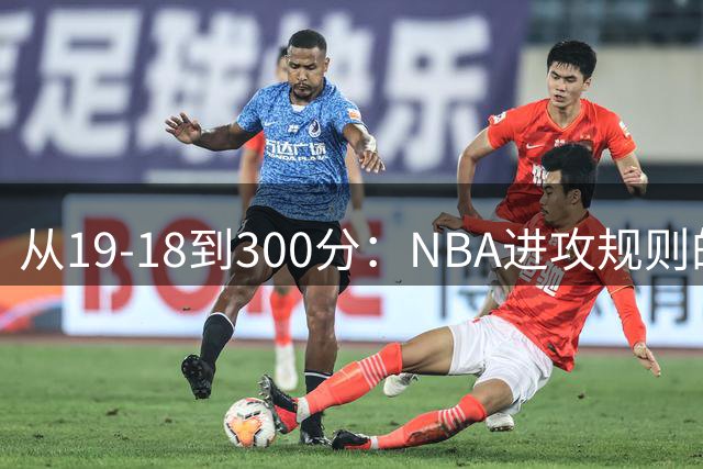 从19-18到300分：NBA进攻规则的革新之路
